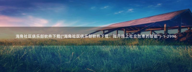 海角社区站点：海角社区俱乐部软件下载(\