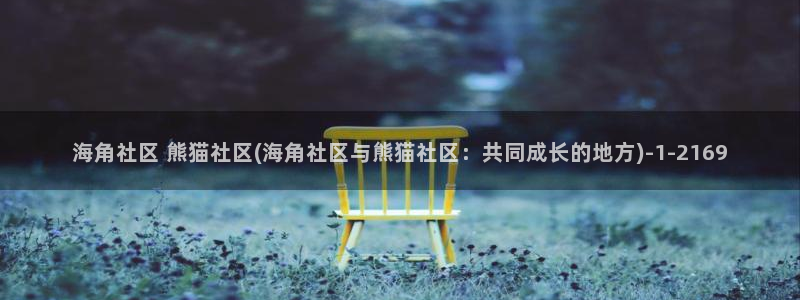 爱情公寓海角社区：海角社区 熊猫社区(海角社区与熊猫社区：共同成长的地方)